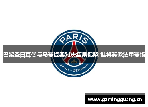巴黎圣日耳曼与马赛经典对决结果揭晓 谁将笑傲法甲赛场 巴黎圣日耳曼与马赛经典对决结果揭晓 谁将笑傲法甲赛场