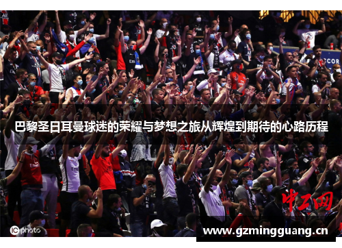 巴黎圣日耳曼球迷的荣耀与梦想之旅从辉煌到期待的心路历程