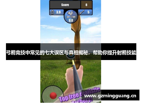 弓箭竞技中常见的七大误区与真相揭秘,帮助你提升射箭技能 弓箭竞技中常见的七大误区与真相揭秘,帮助你提升射箭技能